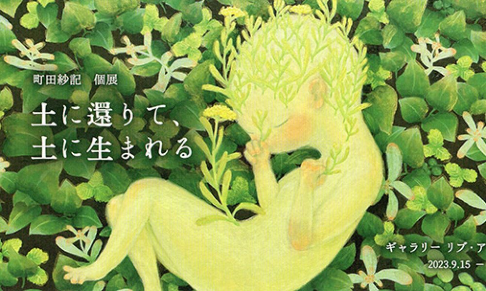 町田紗記 個展 -土に還りて土に生まれる-